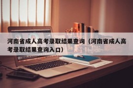 河南省成人高考录取结果查询（河南省成人高考录取结果查询入口）