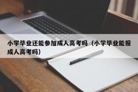 小学毕业还能参加成人高考吗（小学毕业能报成人高考吗）