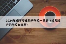 2024年成考专业脱产学校一览表（成考脱产的学校有哪些）