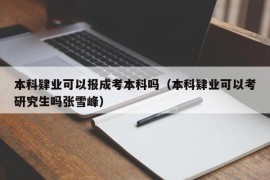 本科肄业可以报成考本科吗（本科肄业可以考研究生吗张雪峰）