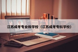 江苏成考专业和学校（江苏成考专科学校）