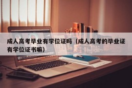 成人高考毕业有学位证吗（成人高考的毕业证有学位证书嘛）