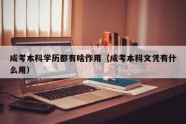 成考本科学历都有啥作用（成考本科文凭有什么用）