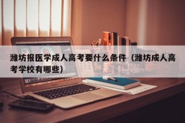 潍坊报医学成人高考要什么条件（潍坊成人高考学校有哪些）