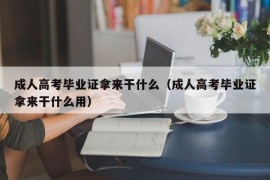 成人高考毕业证拿来干什么（成人高考毕业证拿来干什么用）