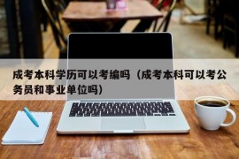 成考本科学历可以考编吗（成考本科可以考公务员和事业单位吗）