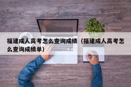 福建成人高考怎么查询成绩（福建成人高考怎么查询成绩单）