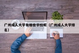 广州成人大学有哪些学校呢（广州成人大学排名）