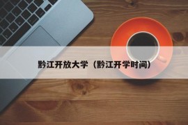 黔江开放大学（黔江开学时间）