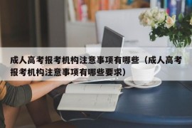 成人高考报考机构注意事项有哪些（成人高考报考机构注意事项有哪些要求）