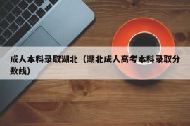 成人本科录取湖北（湖北成人高考本科录取分数线）