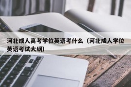 河北成人高考学位英语考什么（河北成人学位英语考试大纲）