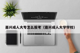 嘉兴成人大专怎么报考（嘉兴成人大学学校）