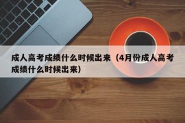 成人高考成绩什么时候出来（4月份成人高考成绩什么时候出来）