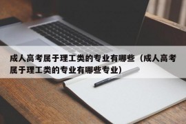 成人高考属于理工类的专业有哪些（成人高考属于理工类的专业有哪些专业）