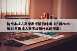 杭州市成人高考出成绩的时间（杭州2020年10月份成人高考成绩什么时候出）