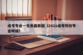 成考专业一览表最新版（2021成考院校专业明细）