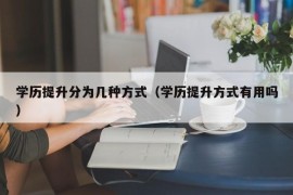 学历提升分为几种方式（学历提升方式有用吗）