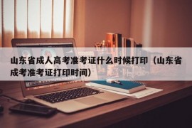 山东省成人高考准考证什么时候打印（山东省成考准考证打印时间）