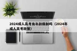 2024成人高考有年龄限制吗（2024年成人高考政策）