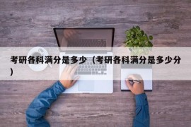 考研各科满分是多少（考研各科满分是多少分）