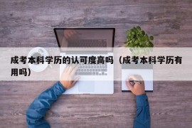 成考本科学历的认可度高吗（成考本科学历有用吗）