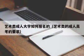 艺术类成人大学如何报名的（艺术类的成人高考的要求）