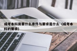 成考本科需要什么条件与要求是什么（成考本科的要求）