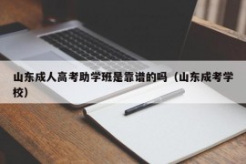 山东成人高考助学班是靠谱的吗（山东成考学校）