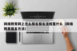 网络教育网上怎么报名报名流程是什么（网络教育报名方法）