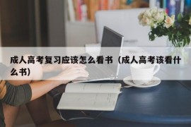 成人高考复习应该怎么看书（成人高考该看什么书）