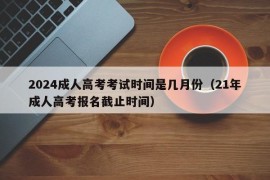 2024成人高考考试时间是几月份（21年成人高考报名截止时间）