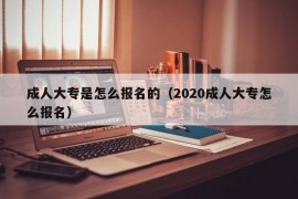 成人大专是怎么报名的（2020成人大专怎么报名）