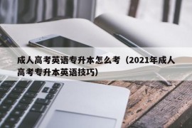 成人高考英语专升本怎么考（2021年成人高考专升本英语技巧）