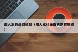 成人本科录取机制（成人本科录取机制有哪些）