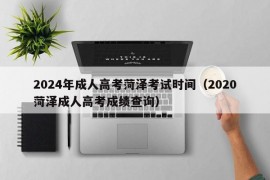 2024年成人高考菏泽考试时间（2020菏泽成人高考成绩查询）