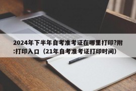 2024年下半年自考准考证在哪里打印?附:打印入口（21年自考准考证打印时间）