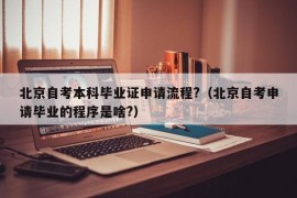 北京自考本科毕业证申请流程?（北京自考申请毕业的程序是啥?）