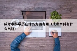 成考本科学历在什么方面有用（成考本科有什么出路）