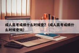 成人高考成绩什么时候查?（成人高考成绩什么时候查询）