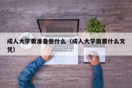 成人大学要准备些什么（成人大学需要什么文凭）