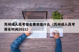 苏州成人高考报名要求是什么（苏州成人高考报名时间2021）