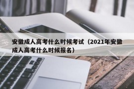 安徽成人高考什么时候考试（2021年安徽成人高考什么时候报名）