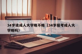 34岁读成人大学晚不晚（34岁报考成人大学晚吗）