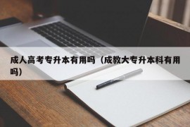 成人高考专升本有用吗（成教大专升本科有用吗）