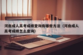 河南成人高考成绩查询有哪些方法（河南成人高考成绩怎么查询）