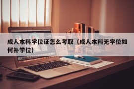 成人本科学位证怎么考取（成人本科无学位如何补学位）