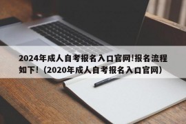 2024年成人自考报名入口官网!报名流程如下!（2020年成人自考报名入口官网）