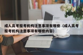 成人高考报考机构注意事项有哪些（成人高考报考机构注意事项有哪些内容）