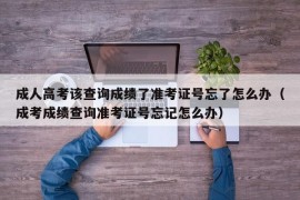 成人高考该查询成绩了准考证号忘了怎么办（成考成绩查询准考证号忘记怎么办）